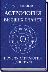 А.Л. ВАСИЛЬЕВ. АСТРОЛОГИЯ ВЫСШИХ ПЛАНЕТ ПОЧЕМУ АСТРОЛОГИЯ ДЕЙСТВУЕТ