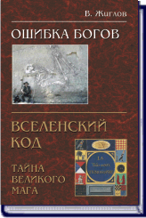 В. Жиглов. ОШИБКА БОГОВ ВСЕЛЕНСКИЙ КОД ИЛИ ТАЙНА ВЕЛИКОГО МАГА